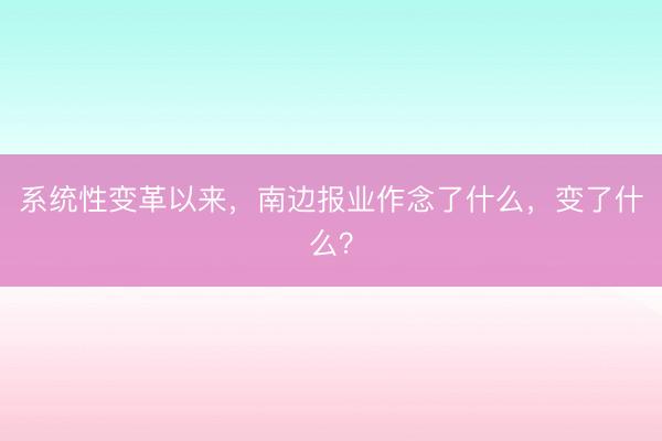 系统性变革以来，南边报业作念了什么，变了什么？